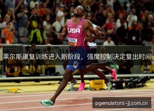 莱尔斯康复训练进入新阶段，强度控制决定复出时间