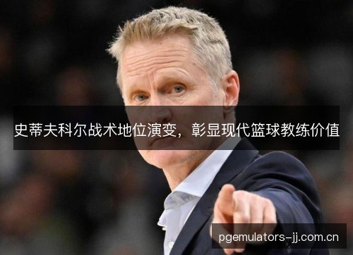 史蒂夫科尔战术地位演变，彰显现代篮球教练价值
