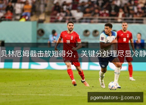 贝林厄姆截击放短得分，关键分处理尽显冷静